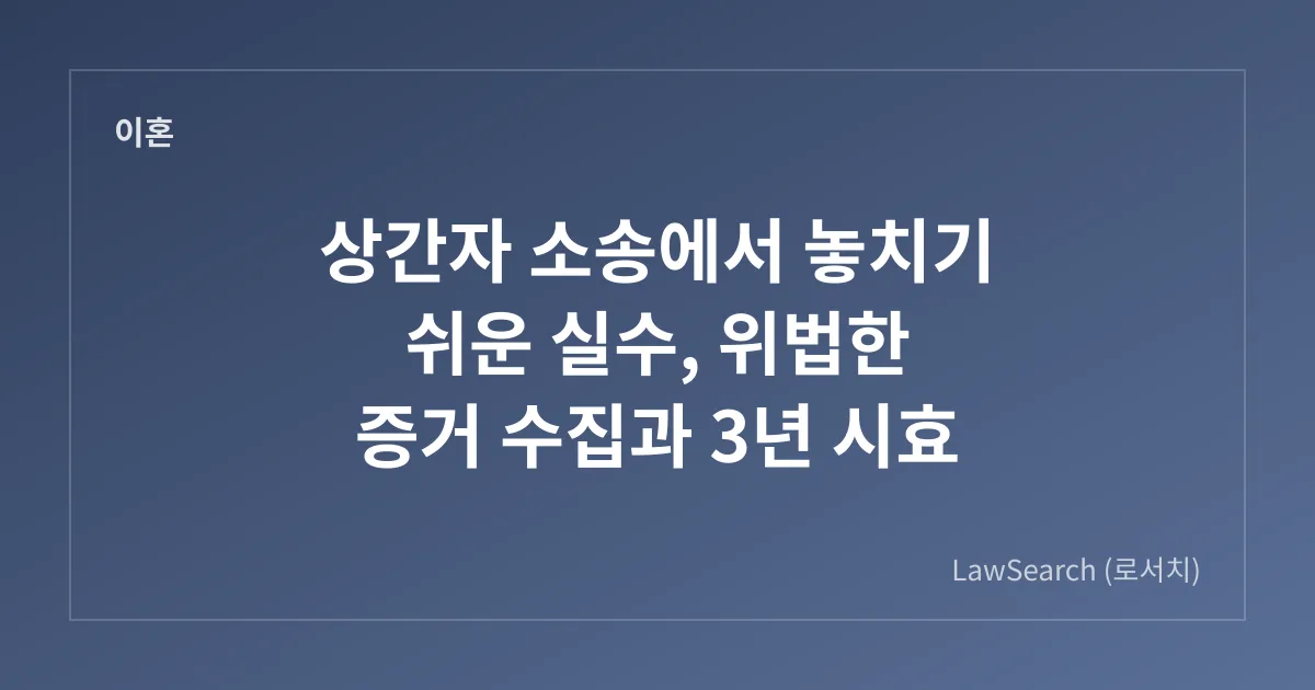 상간자 소송에서 놓치기 쉬운 실수, 위법한 증거 수집과 3년 시효