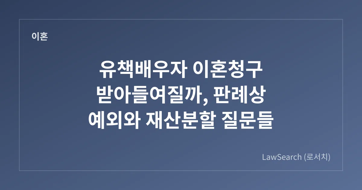 유책배우자 이혼청구 받아들여질까, 판례상 예외와 재산분할 질문들
