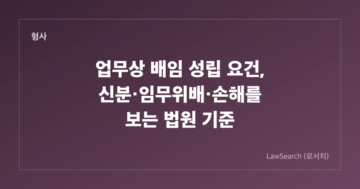 업무상 배임 성립 요건, 신분·임무위배·손해를 보는 법원 기준