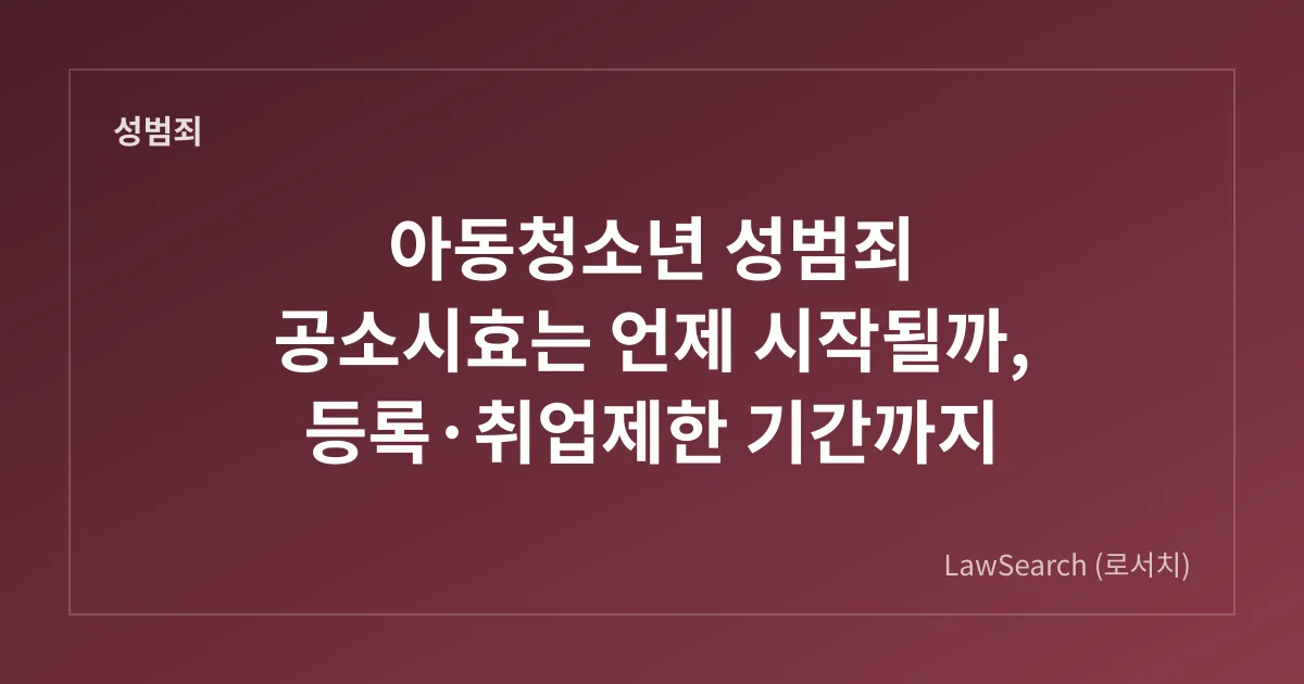 아동청소년 성범죄 공소시효는 언제 시작될까, 등록·취업제한 기간까지