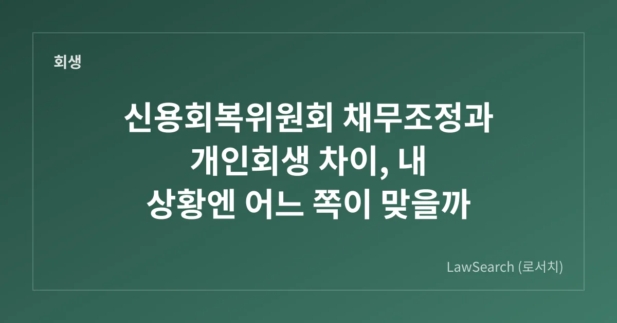신용회복위원회 채무조정과 개인회생 차이, 내 상황엔 어느 쪽이 맞을까