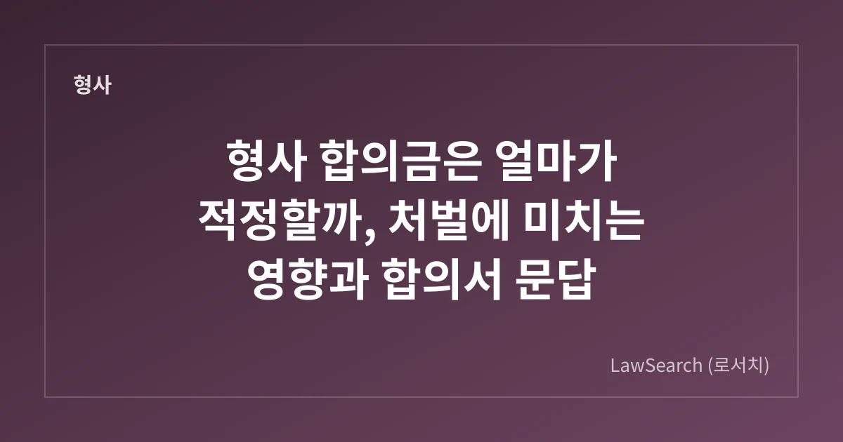 형사 합의금은 얼마가 적정할까, 처벌에 미치는 영향과 합의서 문답