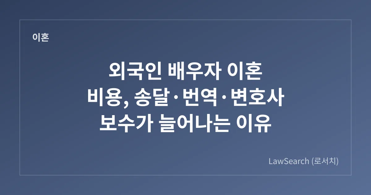 외국인 배우자 이혼 비용, 송달·번역·변호사 보수가 늘어나는 이유