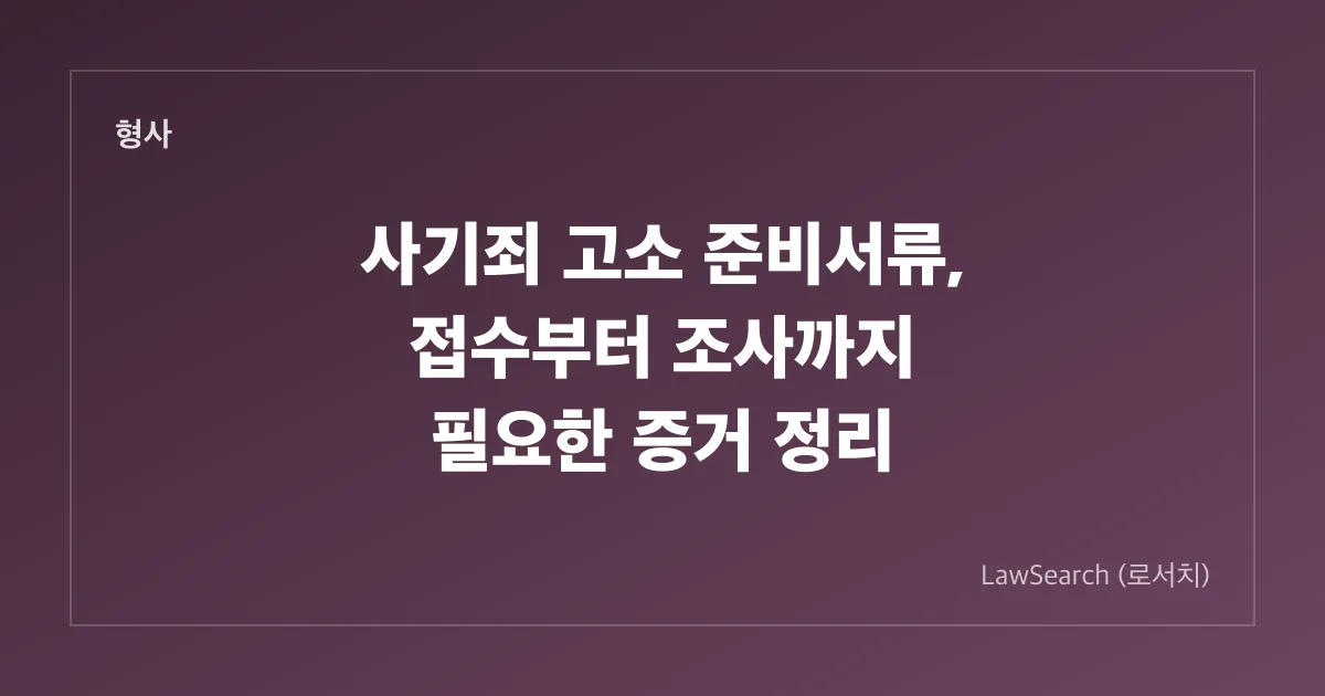 사기죄 고소 준비서류, 접수부터 조사까지 필요한 증거 정리