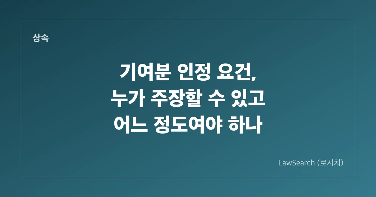 기여분 인정 요건, 누가 주장할 수 있고 어느 정도여야 하나