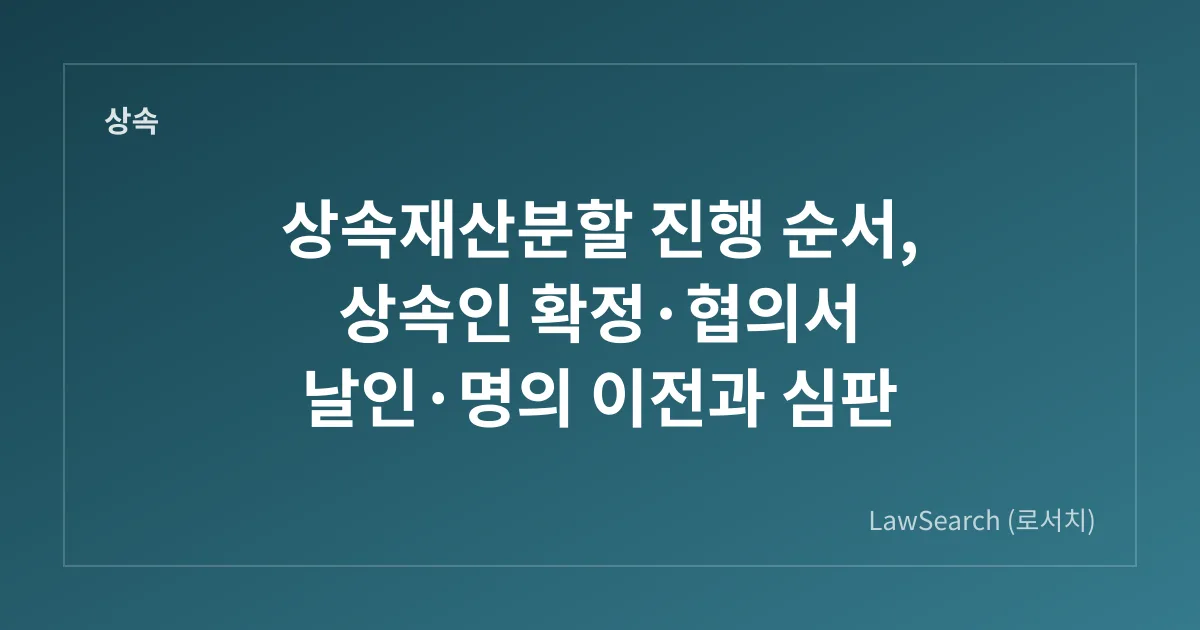 상속재산분할 진행 순서, 상속인 확정·협의서 날인·명의 이전과 심판