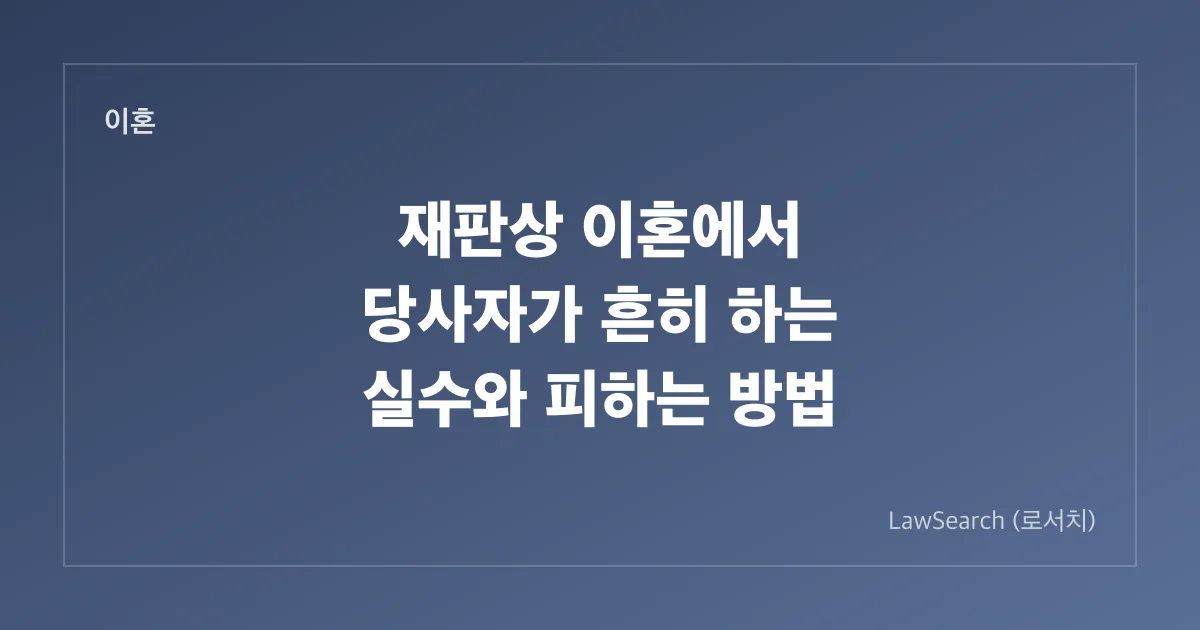 재판상 이혼에서 당사자가 흔히 하는 실수와 피하는 방법