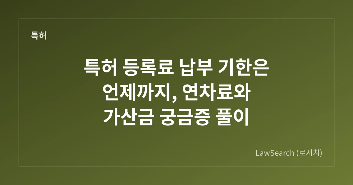 특허 등록료 납부 기한은 언제까지, 연차료와 가산금 궁금증 풀이